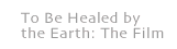 To Be Healed by the Earth: The Film